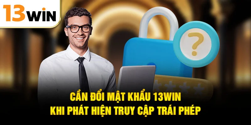 Cần đổi mật khẩu 13WIN khi phát hiện truy cập trái phép