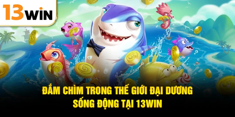Đắm chìm trong thế giới đại dương sống động tại 13WIN