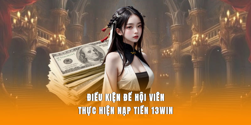 Điều kiện để hội viên thực hiện nạp tiền 13WIN