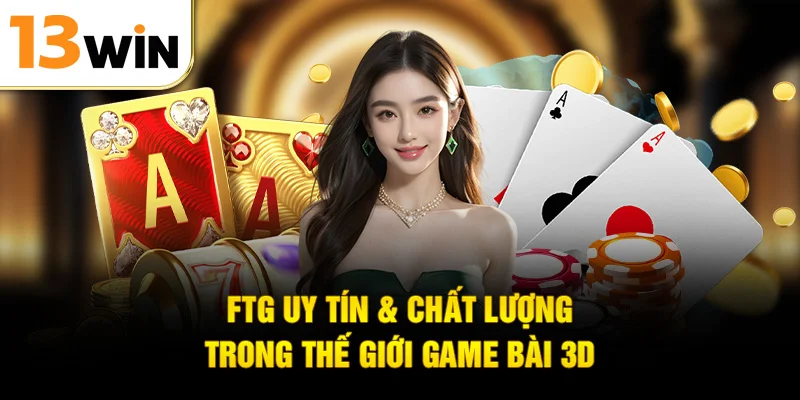 FTG uy tín & chất lượng trong thế giới game bài 3D
