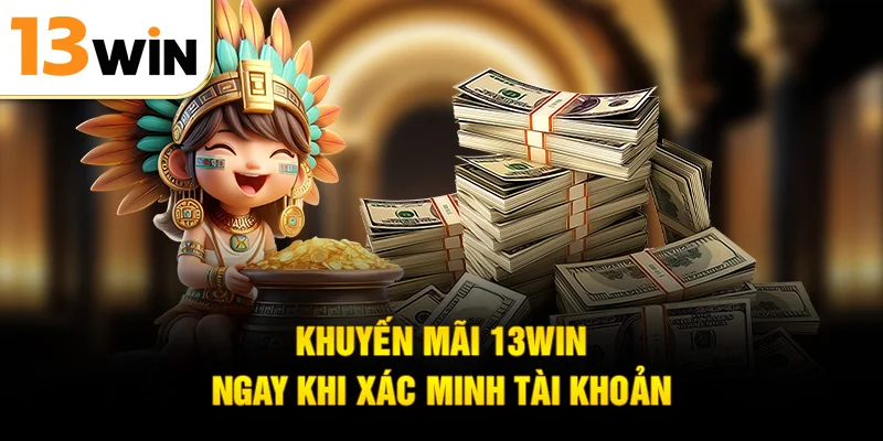 Khuyến mãi 13WIN ngay khi xác minh tài khoản