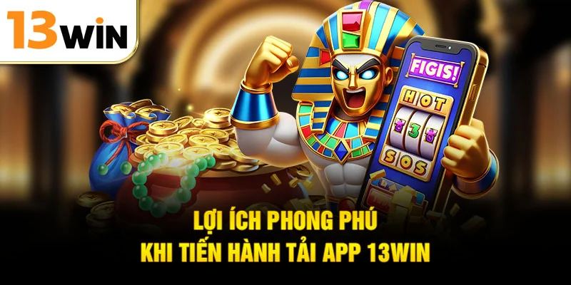 Lợi ích phong phú khi tiến hành tải app 13win