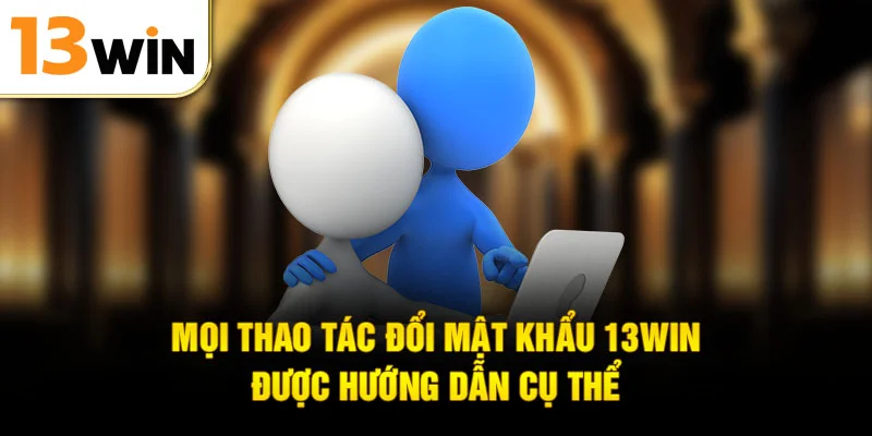 Mọi thao tác đổi mật khẩu 13WIN được hướng dẫn cụ thể