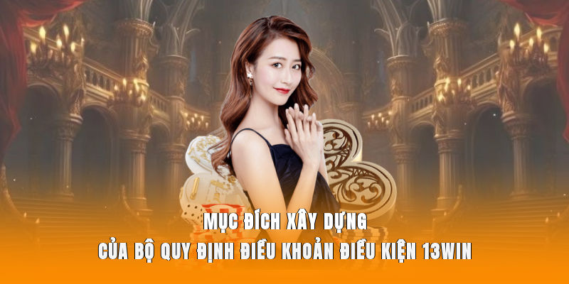 Quy định điều khoản điều kiện 13WIN được đưa ra nhằm đảm bảo quyền lợi đôi bên