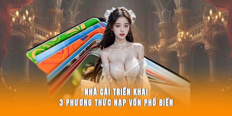 Nhà cái triển khai 3 phương thức nạp vốn phổ biến