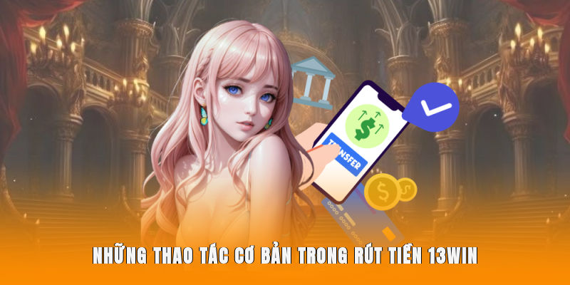 Những thao tác cơ bản trong rút tiền 13WIN