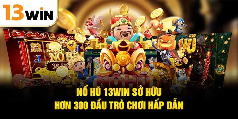 Nổ hũ 13WIN sở hữu hơn 300 đầu trò chơi hấp dẫn