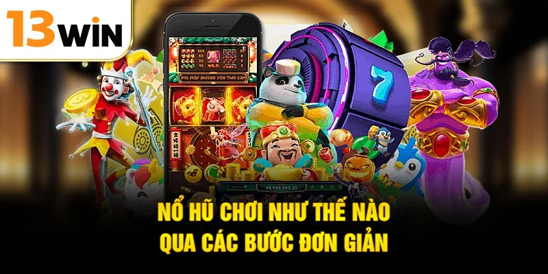 Nổ hũ chơi như thế nào qua các bước đơn giản