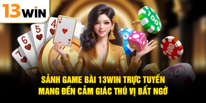 Sảnh game bài 13WIN trực tuyến mang đến cảm giác thú vị bất ngờ