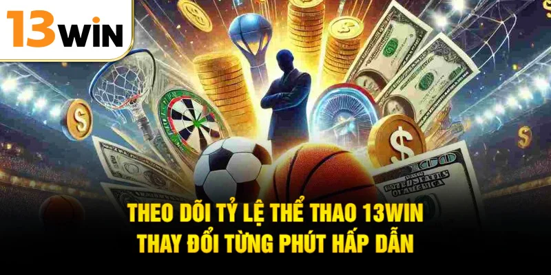 Theo dõi tỷ lệ thể thao 13WIN thay đổi từng phút hấp dẫn