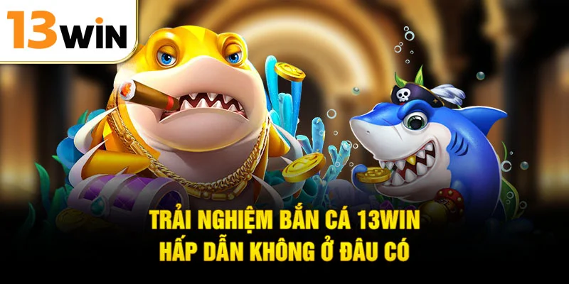 Trải nghiệm Bắn cá 13Win hấp dẫn