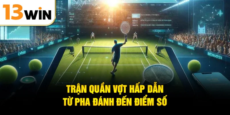 Trận quần vợt hấp dẫn từ pha đánh đến điểm số